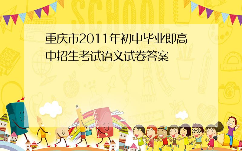 重庆市2011年初中毕业即高中招生考试语文试卷答案
