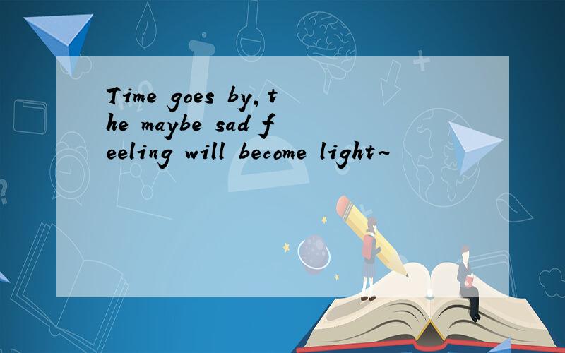 Time goes by,the maybe sad feeling will become light~