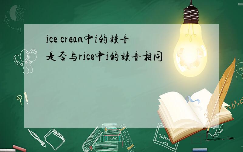 ice cream中i的读音是否与rice中i的读音相同