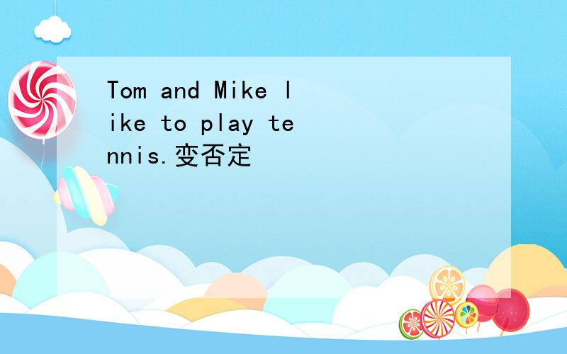 Tom and Mike like to play tennis.变否定