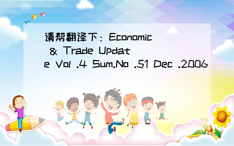 请帮翻译下：Economic & Trade Update Vol .4 Sum.No .51 Dec .2006