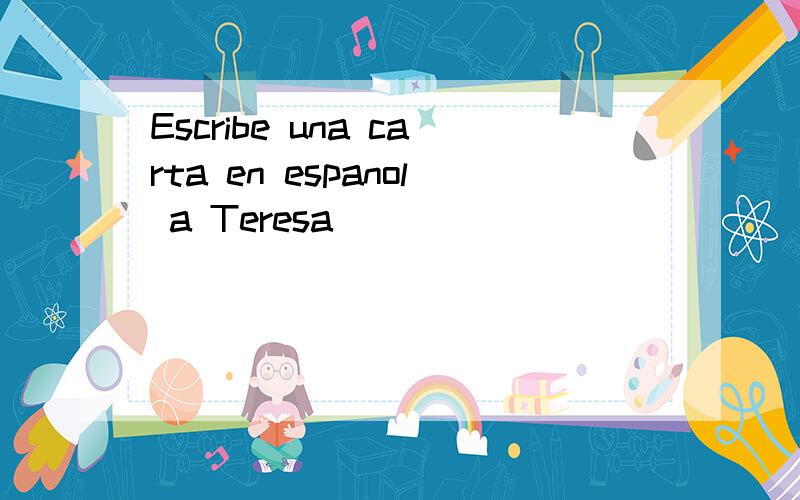 Escribe una carta en espanol a Teresa