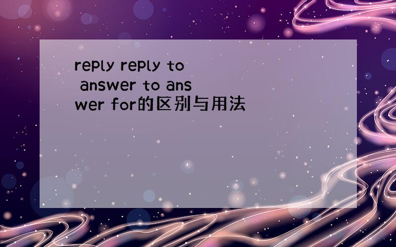 reply reply to answer to answer for的区别与用法