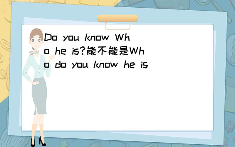 Do you know Who he is?能不能是Who do you know he is