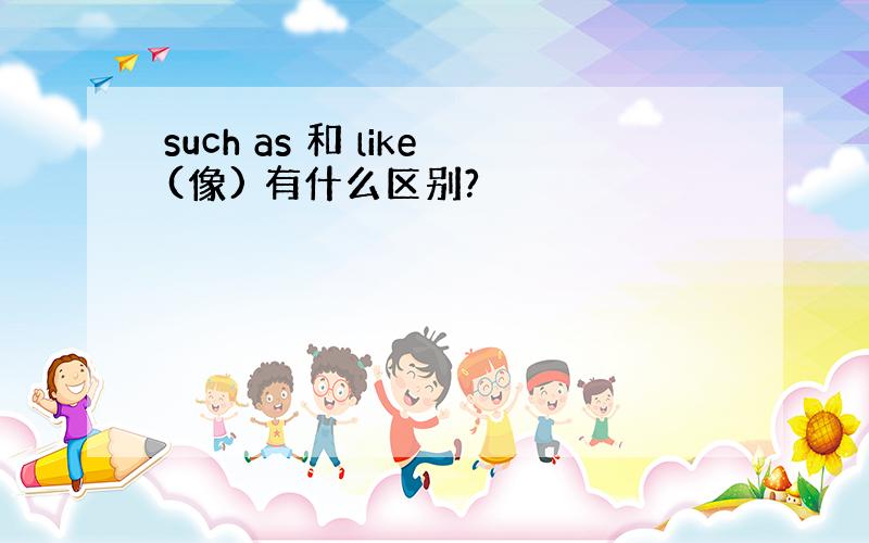 such as 和 like(像) 有什么区别?