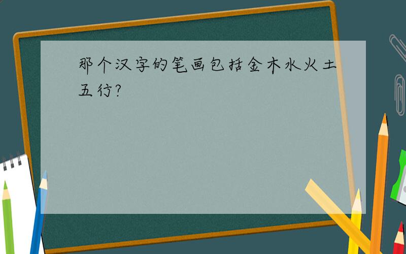 那个汉字的笔画包括金木水火土五行?