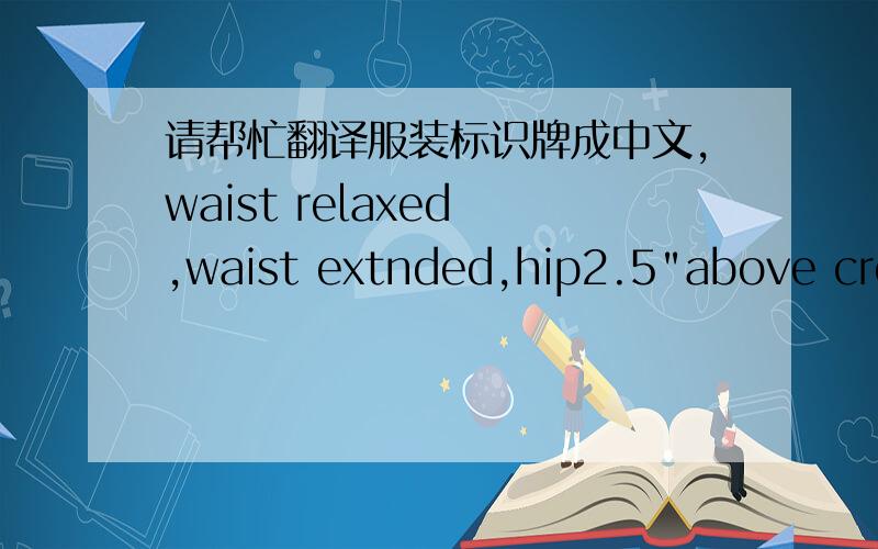 请帮忙翻译服装标识牌成中文,waist relaxed ,waist extnded,hip2.5