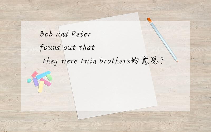 Bob and Peter found out that they were twin brothers的意思?