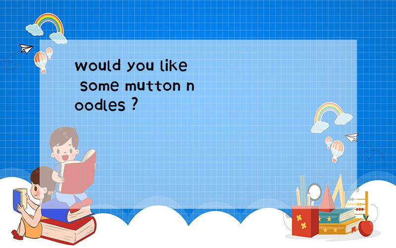 would you like some mutton noodles ?