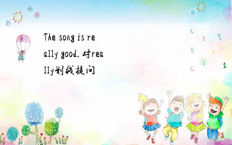 The song is really good.对really划线提问