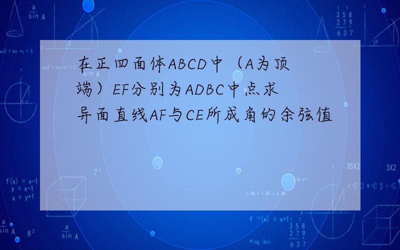 在正四面体ABCD中（A为顶端）EF分别为ADBC中点求异面直线AF与CE所成角的余弦值