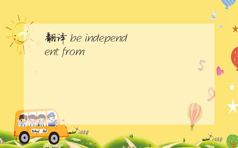 翻译 be independent from
