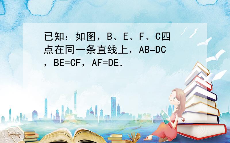 已知：如图，B、E、F、C四点在同一条直线上，AB=DC，BE=CF，AF=DE．