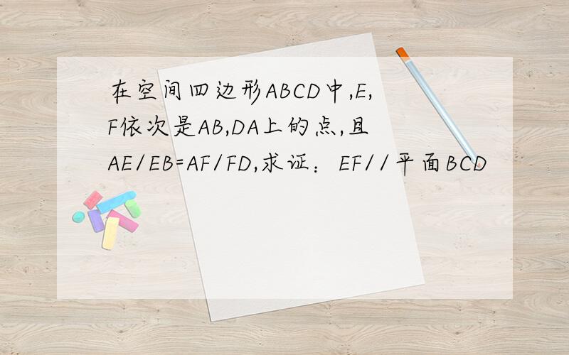 在空间四边形ABCD中,E,F依次是AB,DA上的点,且AE/EB=AF/FD,求证：EF//平面BCD
