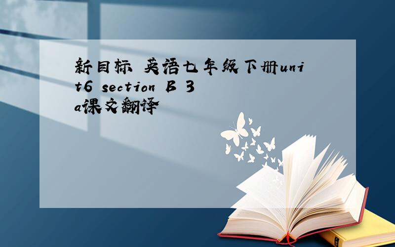 新目标 英语七年级下册unit6 section B 3a课文翻译