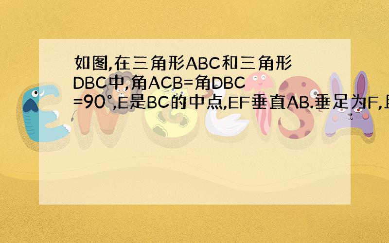 如图,在三角形ABC和三角形DBC中,角ACB=角DBC=90°,E是BC的中点,EF垂直AB.垂足为F,且AB=DE