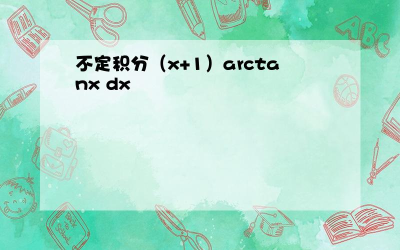 不定积分（x+1）arctanx dx