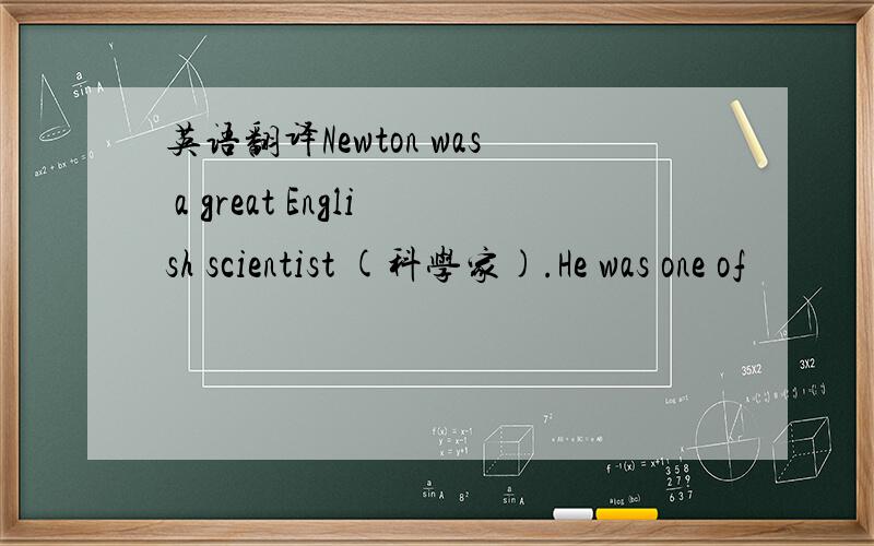 英语翻译Newton was a great English scientist (科学家).He was one of