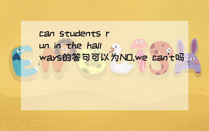 can students run in the hallways的答句可以为NO,we can't吗