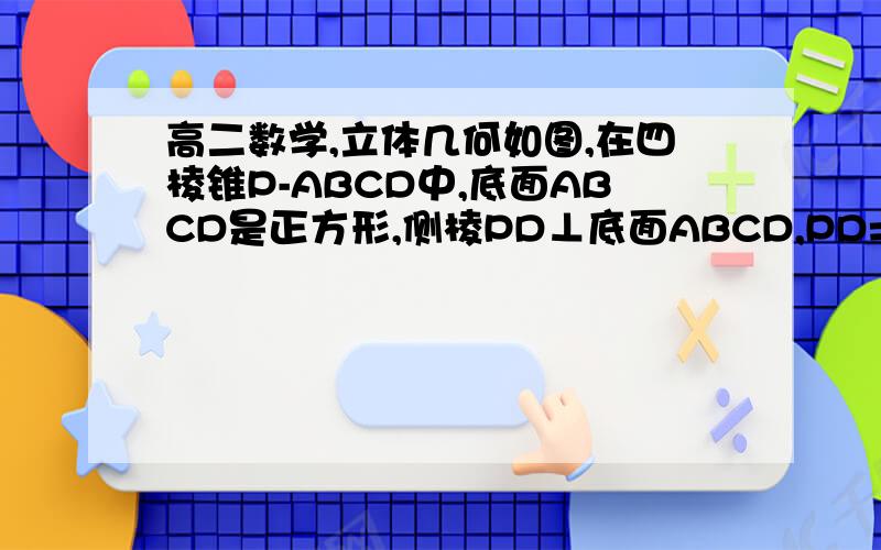 高二数学,立体几何如图,在四棱锥P-ABCD中,底面ABCD是正方形,侧棱PD⊥底面ABCD,PD=DC,E是PC的中点