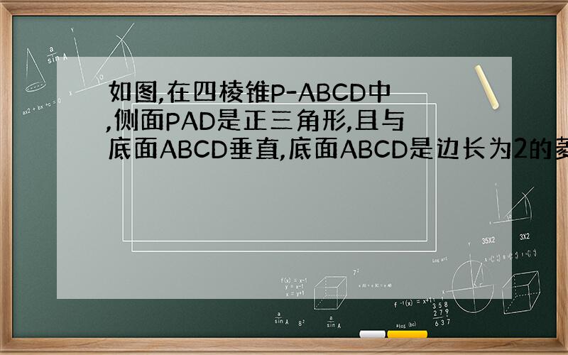 如图,在四棱锥P-ABCD中,侧面PAD是正三角形,且与底面ABCD垂直,底面ABCD是边长为2的菱形,角BAD=60度