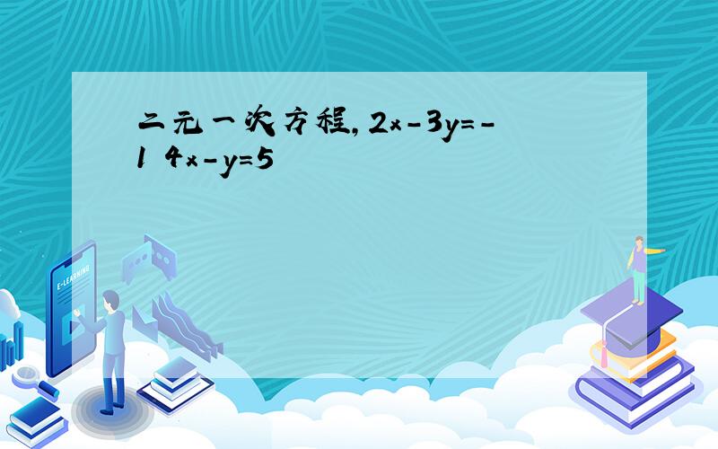 二元一次方程,2x-3y=-1 4x-y=5