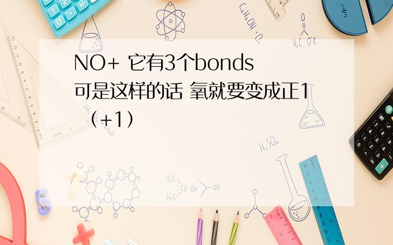 NO+ 它有3个bonds 可是这样的话 氧就要变成正1 （+1）