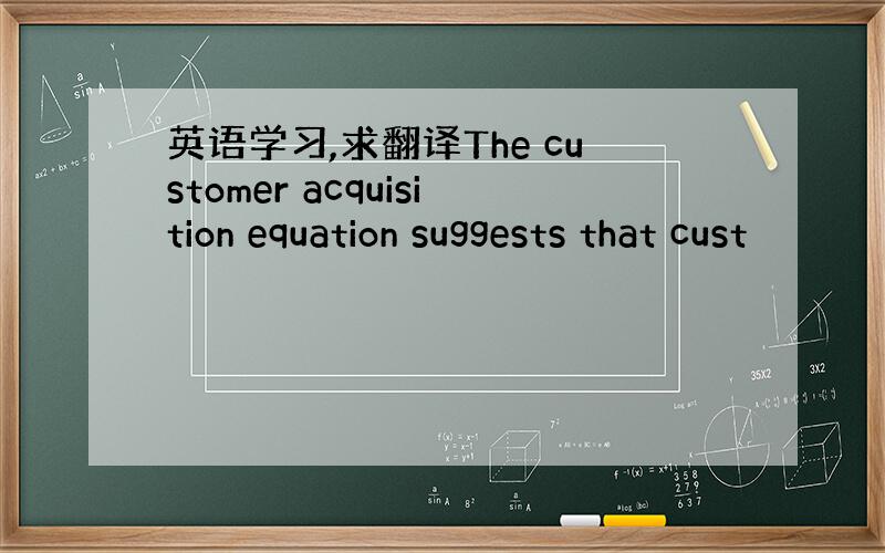 英语学习,求翻译The customer acquisition equation suggests that cust
