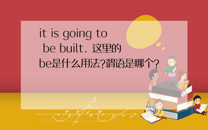 it is going to be built. 这里的be是什么用法?谓语是哪个?