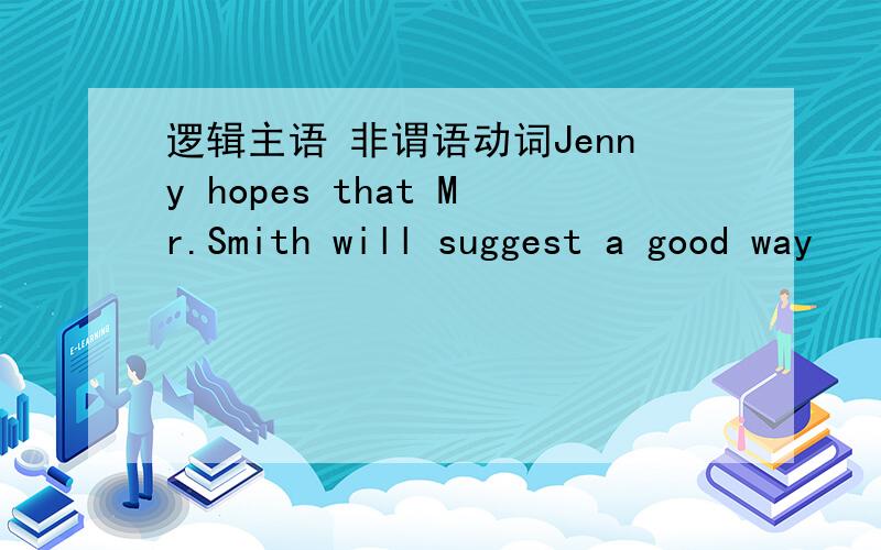 逻辑主语 非谓语动词Jenny hopes that Mr.Smith will suggest a good way