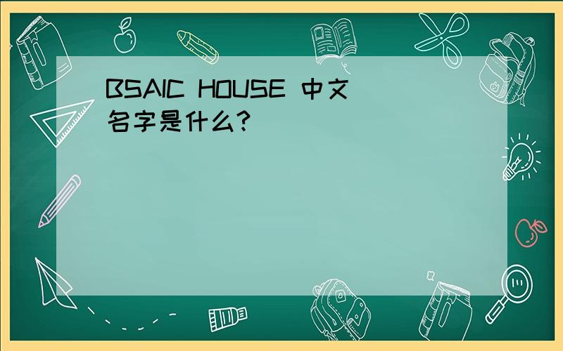 BSAIC HOUSE 中文名字是什么?
