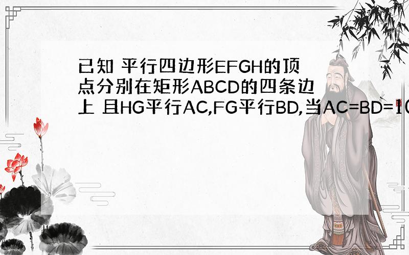 已知 平行四边形EFGH的顶点分别在矩形ABCD的四条边上 且HG平行AC,FG平行BD,当AC=BD=10时,求EFG