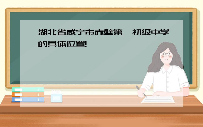 湖北省咸宁市赤壁第一初级中学的具体位置!