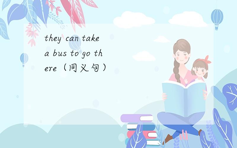 they can take a bus to go there（同义句）