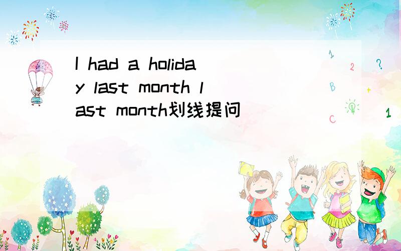 I had a holiday last month last month划线提问
