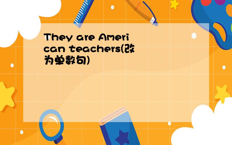 They are American teachers(改为单数句)
