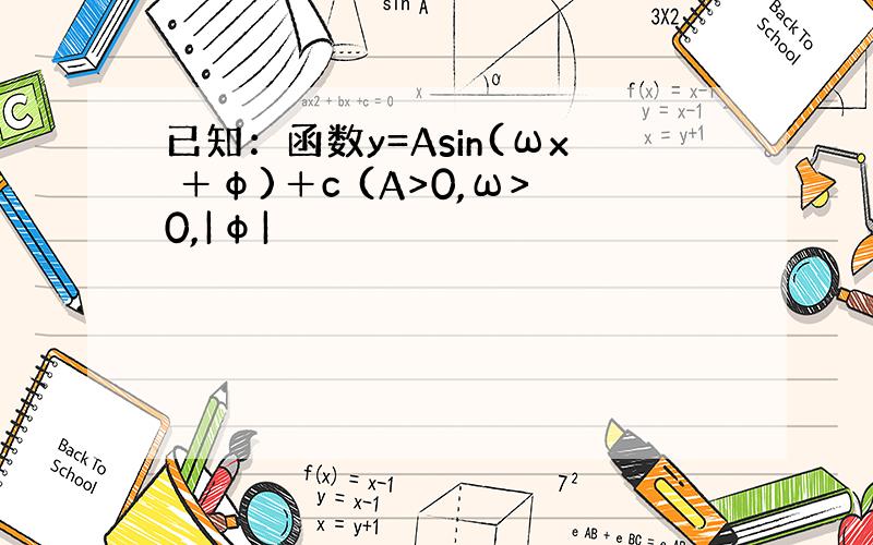 已知：函数y=Asin(ωx ＋φ)＋c (A>0,ω>0,|φ|