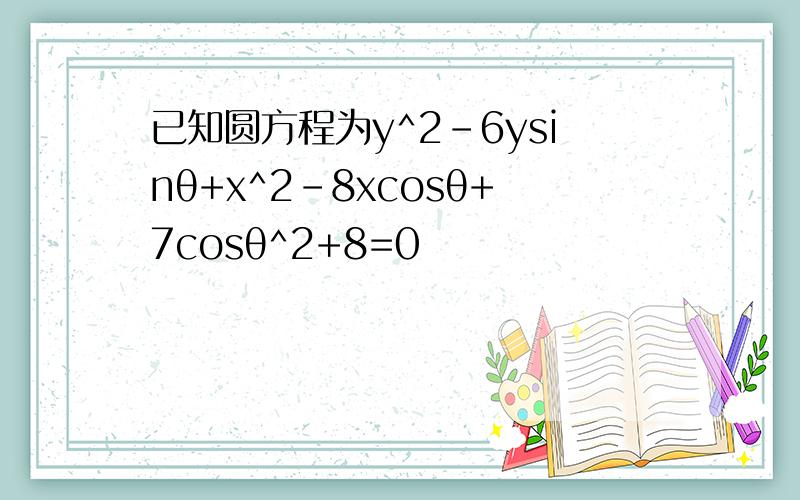 已知圆方程为y^2-6ysinθ+x^2-8xcosθ+7cosθ^2+8=0
