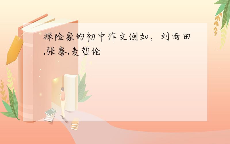 探险家的初中作文例如：刘雨田,张骞,麦哲伦