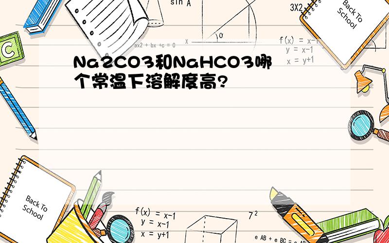 Na2CO3和NaHCO3哪个常温下溶解度高?