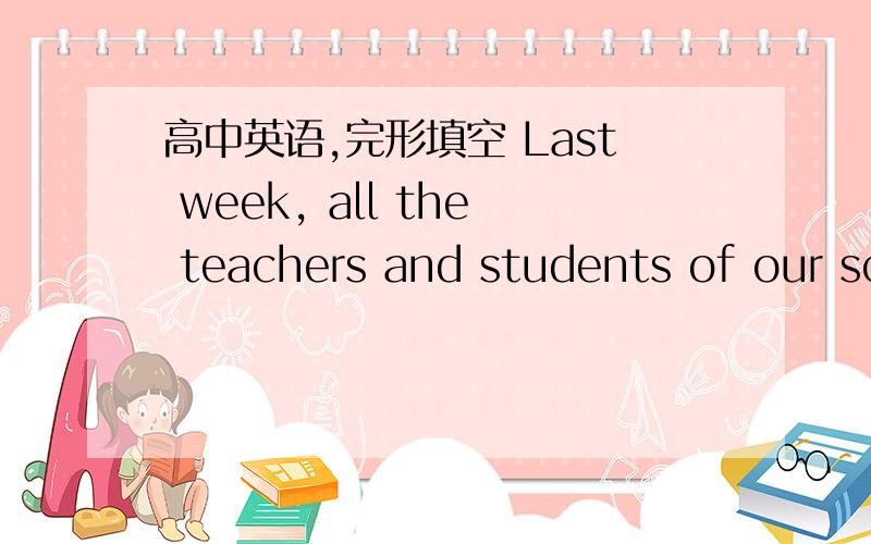 高中英语,完形填空 Last week, all the teachers and students of our sc
