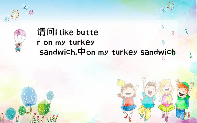 请问I like butter on my turkey sandwich.中on my turkey sandwich