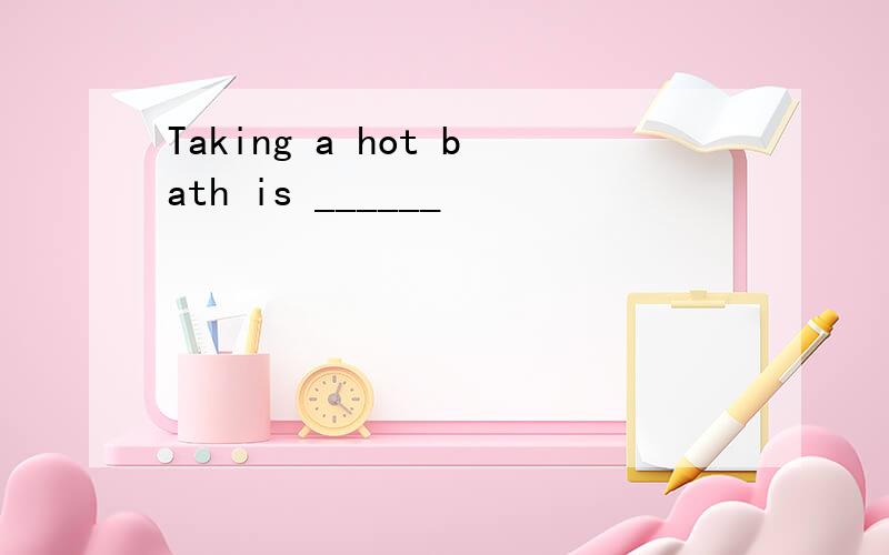 Taking a hot bath is ______