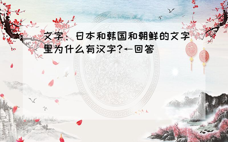 文字：日本和韩国和朝鲜的文字里为什么有汉字?←回答