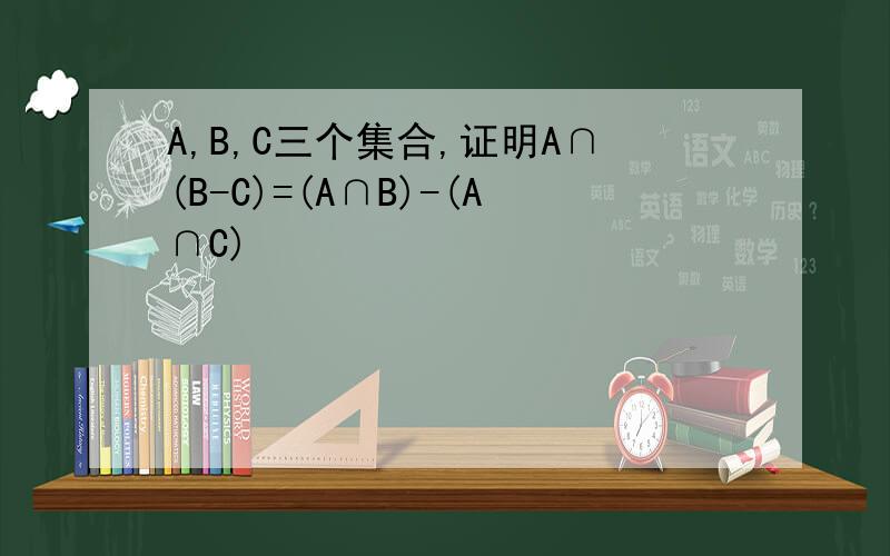 A,B,C三个集合,证明A∩(B-C)=(A∩B)-(A∩C)
