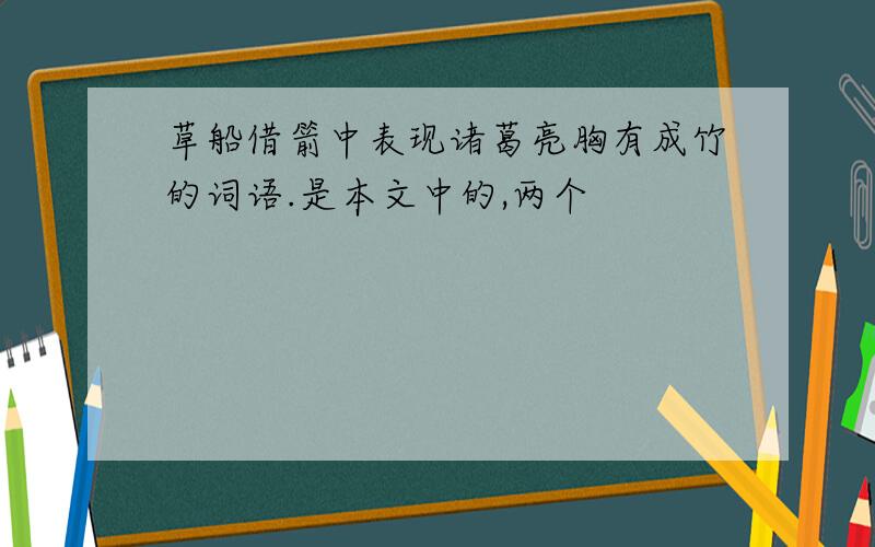 草船借箭中表现诸葛亮胸有成竹的词语.是本文中的,两个