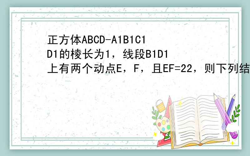 正方体ABCD-A1B1C1D1的棱长为1，线段B1D1上有两个动点E，F，且EF=22，则下列结论中正确的序号是___