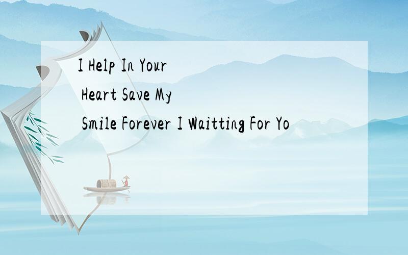 I Help In Your Heart Save My Smile Forever I Waitting For Yo