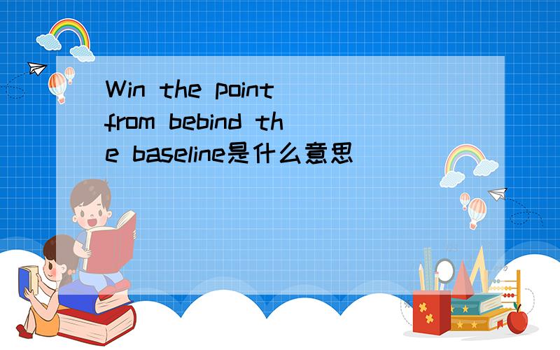 Win the point from bebind the baseline是什么意思