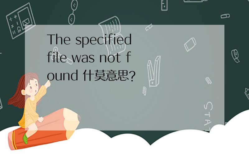 The specified file was not found 什莫意思?